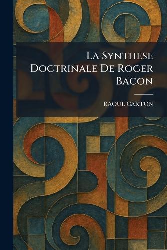 La Synthese Doctrinale De Roger Bacon