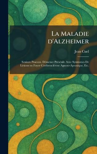 La Maladie d'Alzheimer: Senium Praecox. DÃ(c)mence PrÃ(c)sÃ(c)nile Avec Symtomes De LÃ(c)sions en Foyer CÃ(c)rÃ(c)brosclÃ(c)rose Agnoso-Apraxique, Etc.