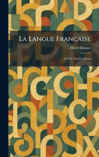 La Langue Francaise: Sa Vie, Son Evolution