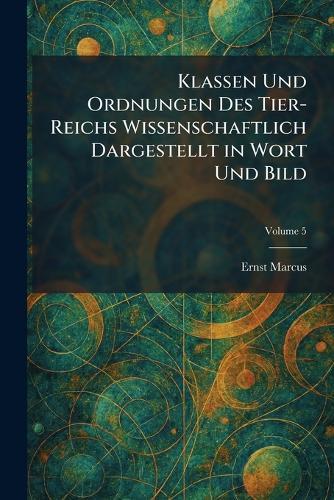 Klassen Und Ordnungen Des Tier-Reichs Wissenschaftlich Dargestellt in Wort Und Bild