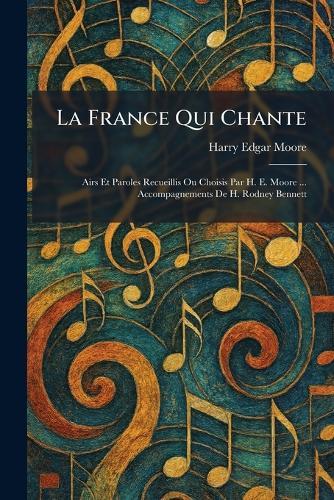 La France Qui Chante: Airs Et Paroles Recueillis Ou Choisis Par H. E. Moore ... Accompagnements De H. Rodney Bennett
