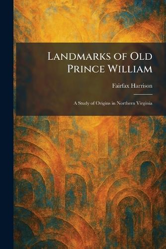 Landmarks of Old Prince William: A Study of Origins in Northern Virginia