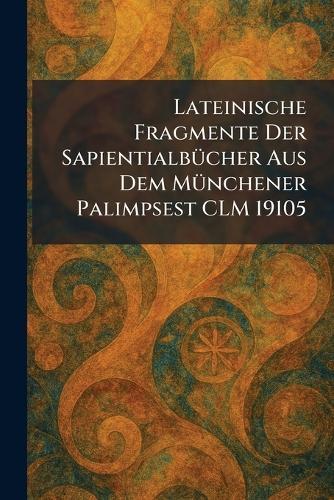 Lateinische Fragmente Der SapientialbÃ1/4cher Aus Dem MÃ1/4nchener Palimpsest CLM 19105