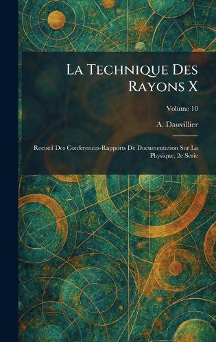 La Technique Des Rayons X: Recueil Des Conferences-Rapports De Documentation Sur La Physique, 2e Serie