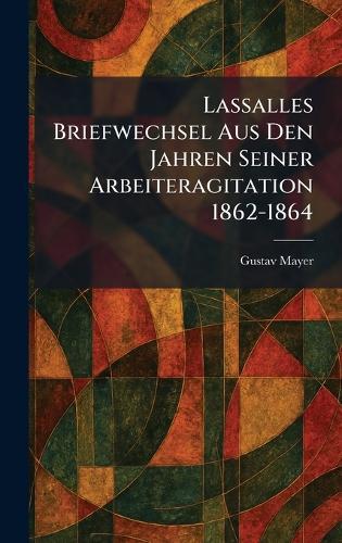 Lassalles Briefwechsel Aus Den Jahren Seiner Arbeiteragitation 1862-1864