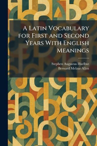 A Latin Vocabulary for First and Second Years With English Meanings