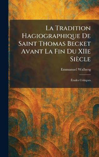 La Tradition Hagiographique De Saint Thomas Becket Avant La Fin Du XIIe Siècle: Ãtudes Critiques