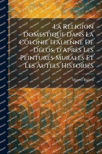 La Religion Domestique Dans La Colonie Italienne De DÃ(c)los, d'Après Les Peintures Murales Et Les Autels HistoriÃ(c)s