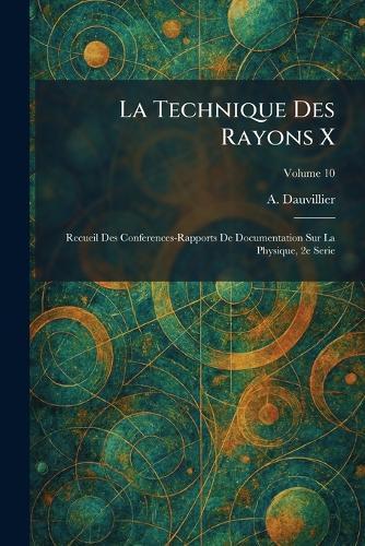 La Technique Des Rayons X: Recueil Des Conferences-Rapports De Documentation Sur La Physique, 2e Serie