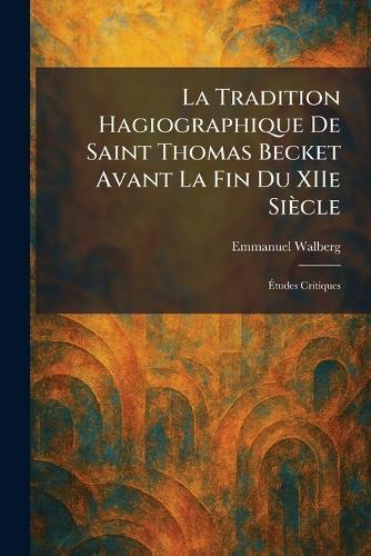 La Tradition Hagiographique De Saint Thomas Becket Avant La Fin Du XIIe Siècle: Ãtudes Critiques