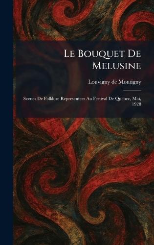Le Bouquet De Melusine: Scenes De Folklore Representees Au Festival De Quebec, Mai, 1928