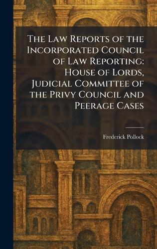 The Law Reports of the Incorporated Council of Law Reporting: House of Lords, Judicial Committee of the Privy Council and Peerage Cases