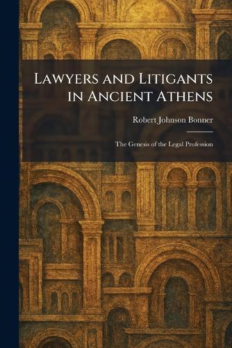 Lawyers and Litigants in Ancient Athens: The Genesis of the Legal Profession
