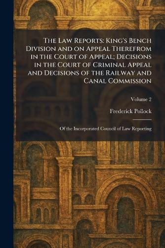The Law Reports: King's Bench Division and on Appeal Therefrom in the Court of Appeal; Decisions in the Court of Criminal Appeal and Decisions of the Railway and Canal Commission: Of the Incorporated Council of Law Reporting