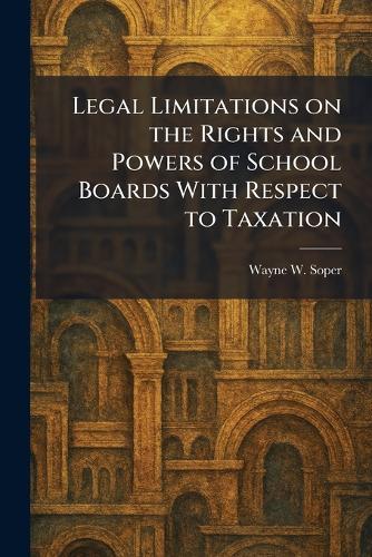 Legal Limitations on the Rights and Powers of School Boards With Respect to Taxation