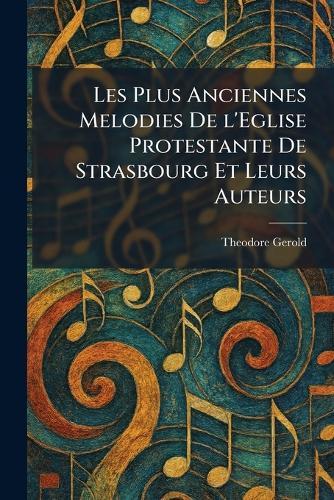 Les Plus Anciennes Melodies De l'Eglise Protestante De Strasbourg Et Leurs Auteurs