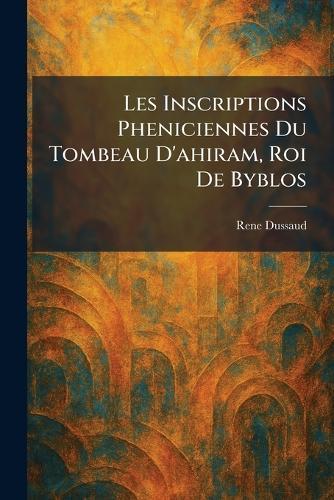 Les Inscriptions Pheniciennes Du Tombeau D'ahiram, Roi De Byblos