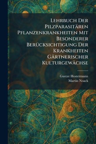 Lehrbuch Der Pilzparasitären Pflanzenkrankheiten Mit Besonderer BerÃ1/4cksichtigung Der Krankheiten Gärtnerischer Kulturgewächse