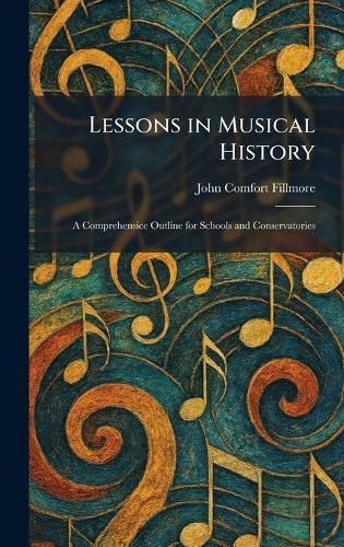 Lessons in Musical History: A Comprehensice Outline for Schools and Conservatories