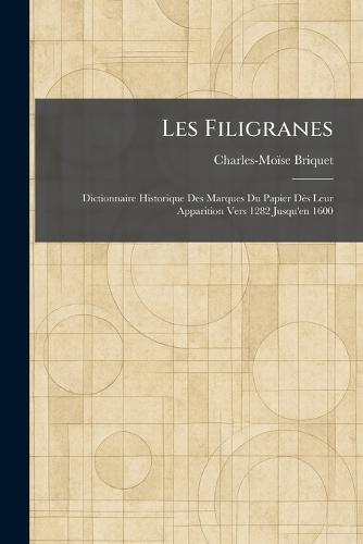 Les Filigranes: Dictionnaire Historique Des Marques Du Papier Dès Leur Apparition Vers 1282 Jusqu'en 1600