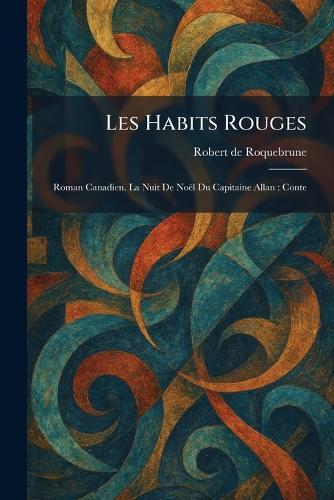Les Habits Rouges: Roman Canadien. La Nuit De NoeÌl Du Capitaine Allan: Conte