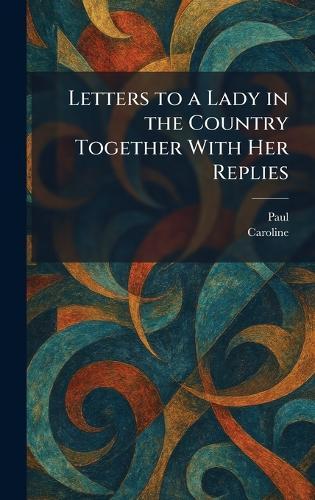 Letters to a Lady in the Country Together With Her Replies