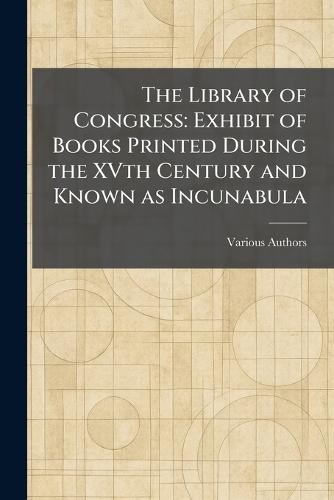 The Library of Congress: Exhibit of Books Printed During the XVth Century and Known as Incunabula