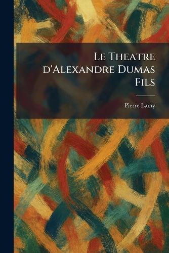 Le Theatre d'Alexandre Dumas Fils