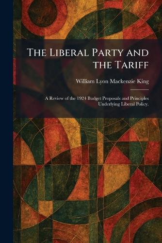 The Liberal Party and the Tariff: A Review of the 1924 Budget Proposals and Principles Underlying Liberal Policy.