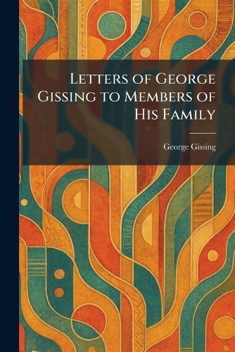 Letters of George Gissing to Members of His Family