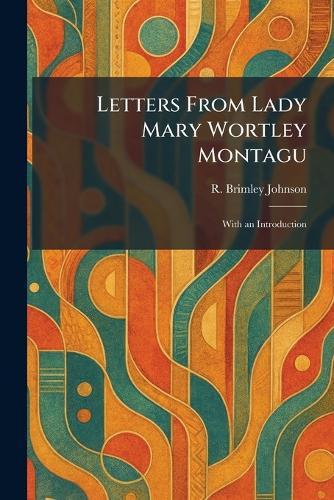 Letters From Lady Mary Wortley Montagu: With an Introduction