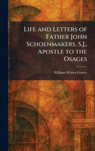 Life and Letters of Father John Schoenmakers, S.J., Apostle to the Osages