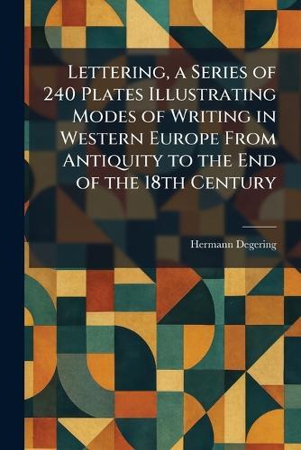 Lettering, a Series of 240 Plates Illustrating Modes of Writing in Western Europe From Antiquity to the End of the 18th Century