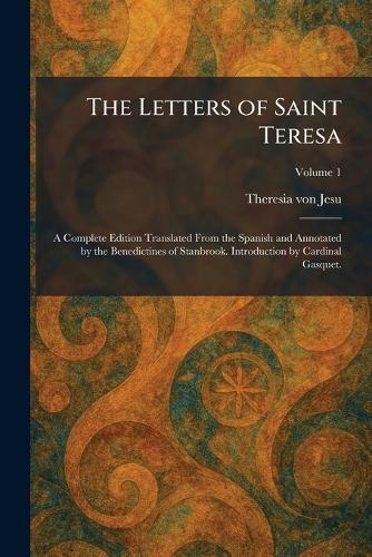 The Letters of Saint Teresa: A Complete Edition Translated From the Spanish and Annotated by the Benedictines of Stanbrook. Introduction by Cardinal Gasquet.