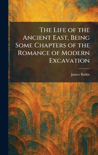 The Life of the Ancient East, Being Some Chapters of the Romance of Modern Excavation