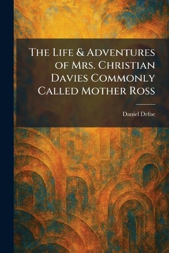 The Life & Adventures of Mrs. Christian Davies Commonly Called Mother Ross