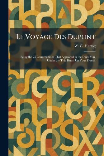Le Voyage Des Dupont: Being the 75 Conversations That Appeared in the Daily Mail Under the Title Brush Up Your French