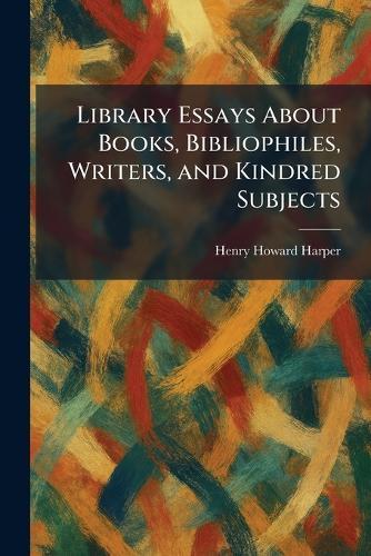 Library Essays About Books, Bibliophiles, Writers, and Kindred Subjects