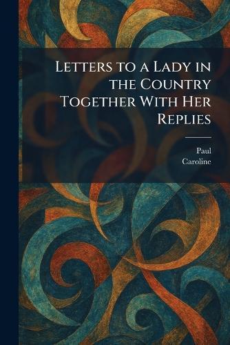 Letters to a Lady in the Country Together With Her Replies
