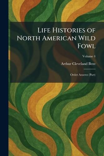 Life Histories of North American Wild Fowl: Order Anseres (Part)