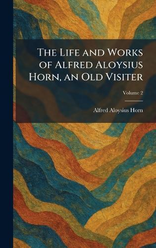 The Life and Works of Alfred Aloysius Horn, an Old Visiter