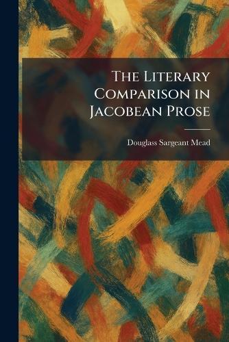 The Literary Comparison in Jacobean Prose