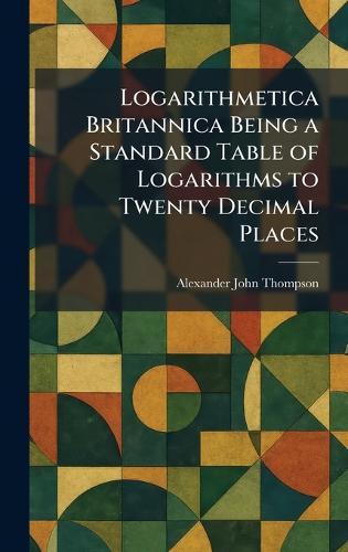 Logarithmetica Britannica Being a Standard Table of Logarithms to Twenty Decimal Places