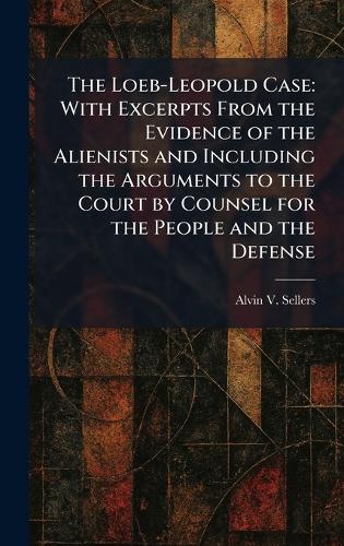 The Loeb-Leopold Case: With Excerpts From the Evidence of the Alienists and Including the Arguments to the Court by Counsel for the People and the Defense