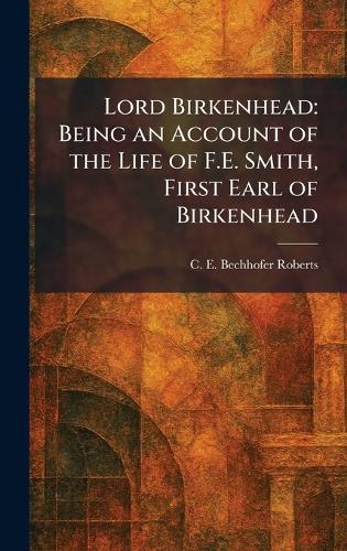 Lord Birkenhead: Being an Account of the Life of F.E. Smith, First Earl of Birkenhead
