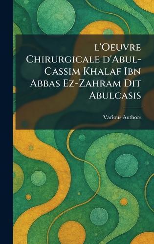 L'oeuvre Chirurgicale D'Abul-Cassim Khalaf ibn Abbas Ez-Zahram dit Abulcasis