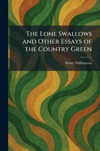 The Lone Swallows and Other Essays of the Country Green