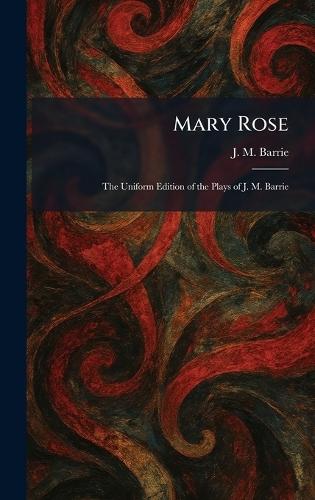 Mary Rose: The Uniform Edition of the Plays of J. M. Barrie