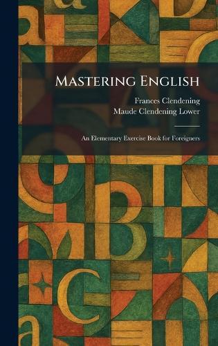 Mastering English: An Elementary Exercise Book for Foreigners
