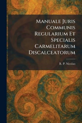 Manuale Juris Communis Regularium Et Specialis Carmelitarum Discalceatorum